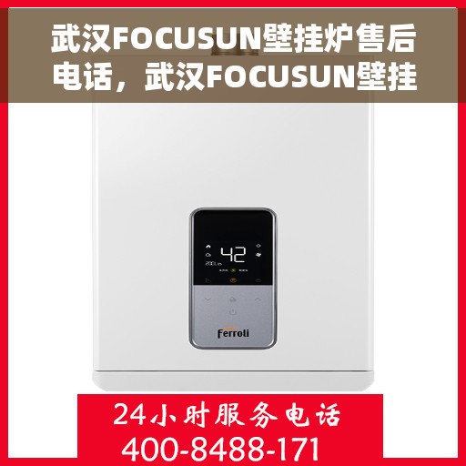武汉FOCUSUN壁挂炉售后电话，武汉FOCUSUN壁挂炉售后服务热线及电话详解