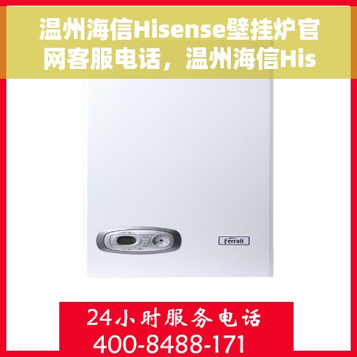 温州海信Hisense壁挂炉官网客服电话，温州海信Hisense壁挂炉官网客服热线及售后支持服务指南