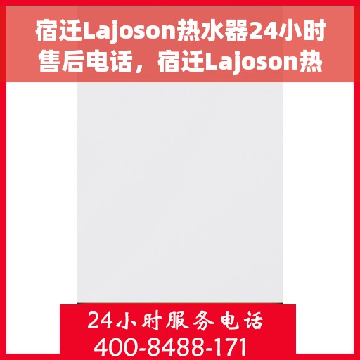 宿迁Lajoson热水器24小时售后电话，宿迁Lajoson热水器全天候售后热线电话