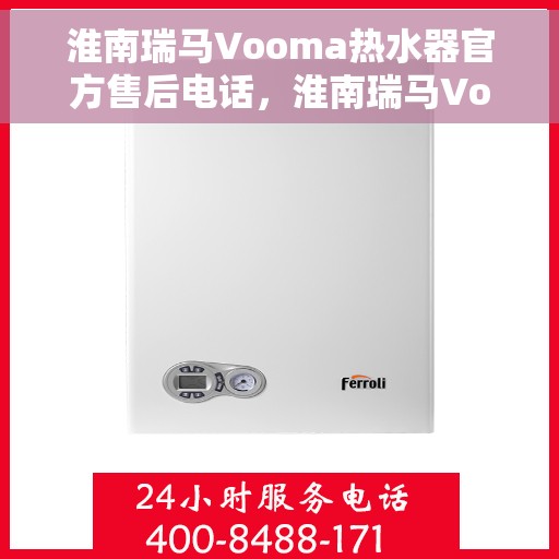 淮南瑞马Vooma热水器官方售后电话，淮南瑞马Vooma热水器售后电话及维修服务指南