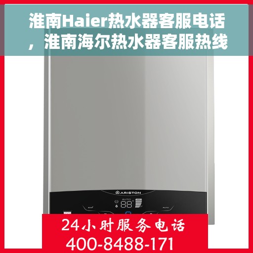 淮南Haier热水器客服电话，淮南海尔热水器客服热线及售后支持服务指南