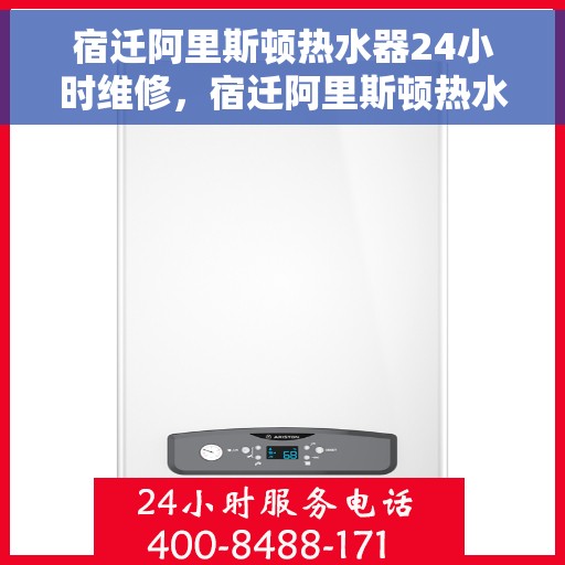 宿迁阿里斯顿热水器24小时维修，宿迁阿里斯顿热水器全天候专业维修服务