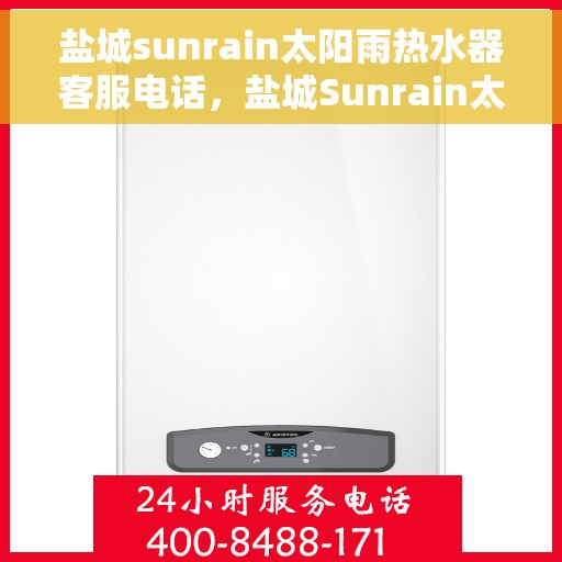 盐城sunrain太阳雨热水器客服电话，盐城Sunrain太阳雨热水器客服热线及售后服务指南