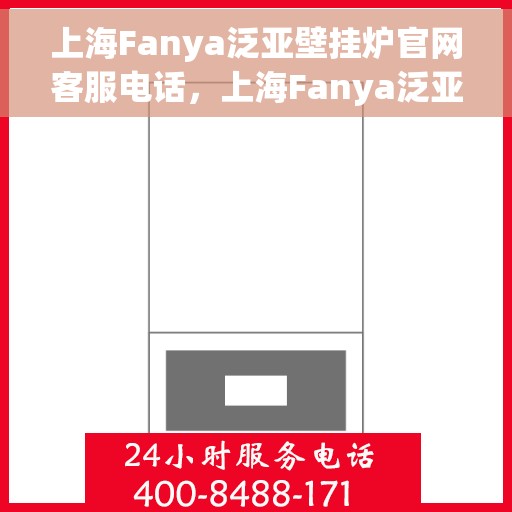 上海Fanya泛亚壁挂炉官网客服电话，上海Fanya泛亚壁挂炉官方客服热线及售后支持服务