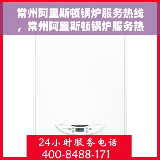 常州阿里斯顿锅炉服务热线，常州阿里斯顿锅炉服务热线，专业解决您的锅炉问题，贴心服务保障您的舒适生活