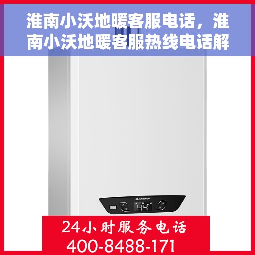 淮南小沃地暖客服电话，淮南小沃地暖客服热线电话解析与咨询指南