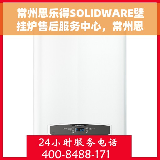 常州思乐得SOLIDWARE壁挂炉售后服务中心，常州思乐得SOLIDWARE壁挂炉售后服务中心，专业维修与贴心服务