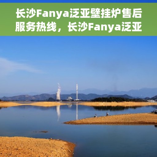 长沙Fanya泛亚壁挂炉售后服务热线，长沙Fanya泛亚壁挂炉售后服务热线，专业团队为您提供贴心服务