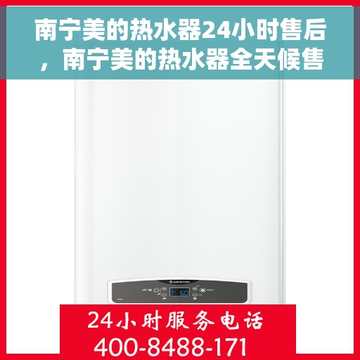南宁美的热水器24小时售后，南宁美的热水器全天候售后服务保障
