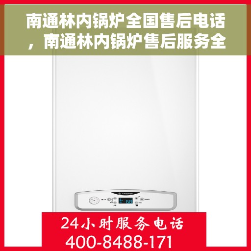南通林内锅炉全国售后电话，南通林内锅炉售后服务全国热线电话公布