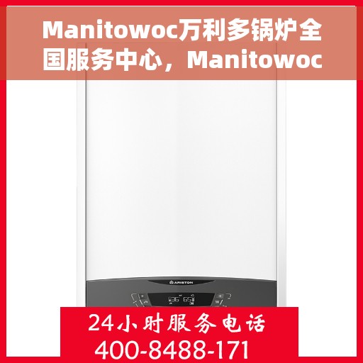 Manitowoc万利多锅炉全国服务中心，Manitowoc万利多锅炉全国服务中心，专业维修与优质服务一体化