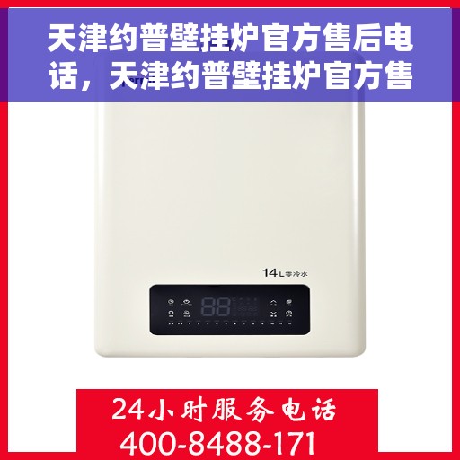 天津约普壁挂炉官方售后电话，天津约普壁挂炉官方售后电话及维修服务指南