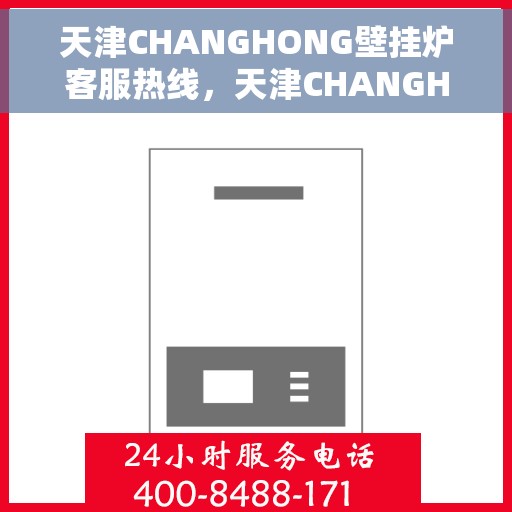 天津CHANGHONG壁挂炉客服热线，天津CHANGHONG壁挂炉客户服务热线，专业解答，温暖您的生活