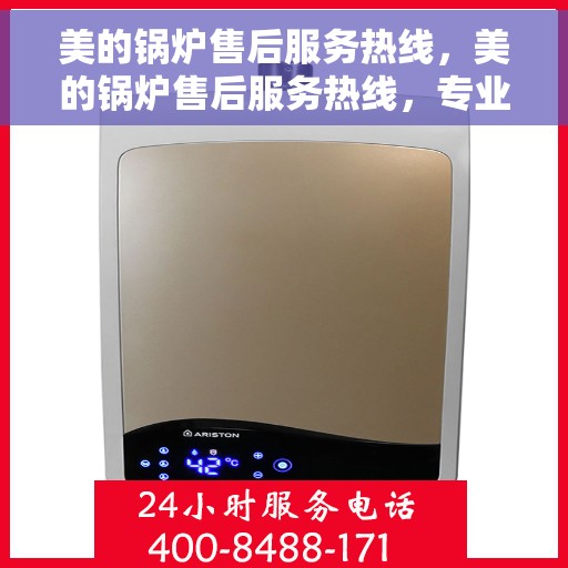 美的锅炉售后服务热线，美的锅炉售后服务热线，专业团队，贴心服务，全天候售后支持！