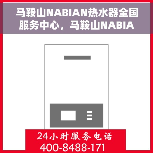 马鞍山NABIAN热水器全国服务中心，马鞍山NABIAN热水器全国服务热线及售后支持中心