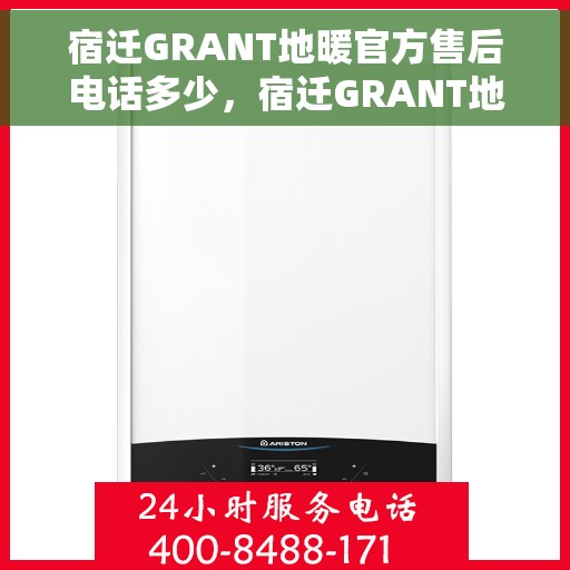 宿迁GRANT地暖官方售后电话多少，宿迁GRANT地暖官方售后电话详解，专业维修与售后保障热线揭秘