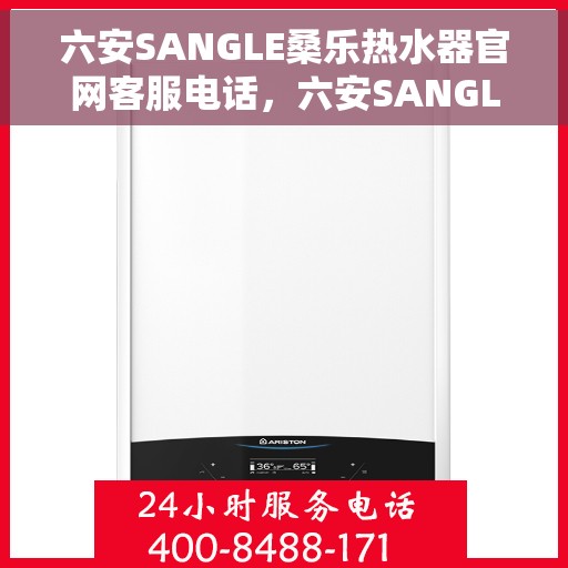 六安SANGLE桑乐热水器官网客服电话，六安SANGLE桑乐热水器官网客服热线及售后服务电话