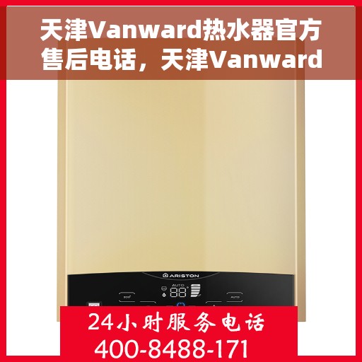 天津Vanward热水器官方售后电话，天津Vanward热水器售后官方联系电话及维修服务指南