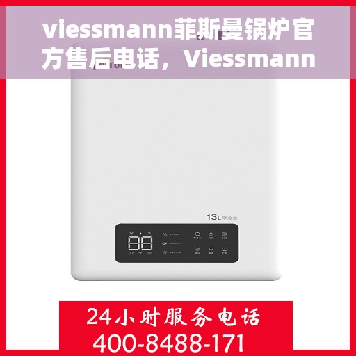 viessmann菲斯曼锅炉官方售后电话，Viessmann菲斯曼锅炉官方售后热线及服务电话全解析