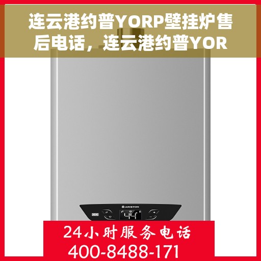 连云港约普YORP壁挂炉售后电话，连云港约普YORP壁挂炉售后服务热线及电话全攻略