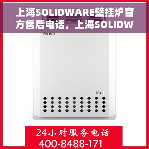 上海SOLIDWARE壁挂炉官方售后电话，上海SOLIDWARE壁挂炉售后服务热线官方公布