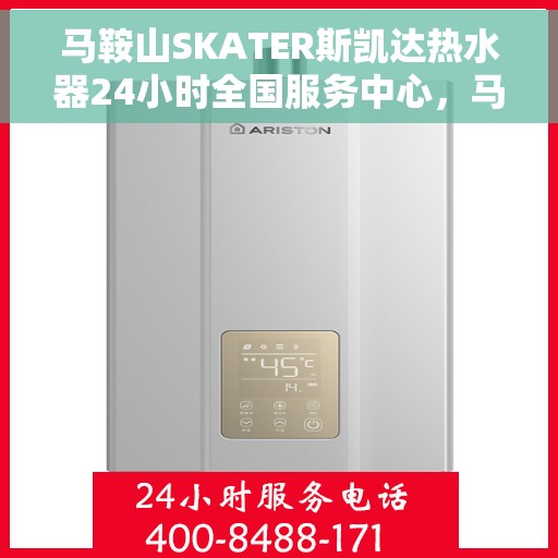 马鞍山SKATER斯凯达热水器24小时全国服务中心，马鞍山SKATER斯凯达热水器全天候全国服务热线解析