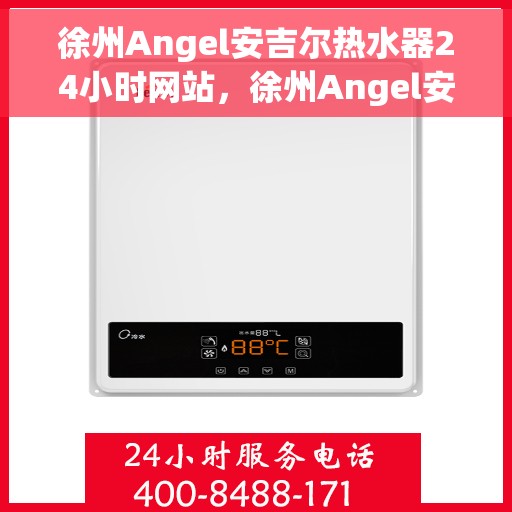 徐州Angel安吉尔热水器24小时网站，徐州Angel安吉尔热水器全天候在线服务网站