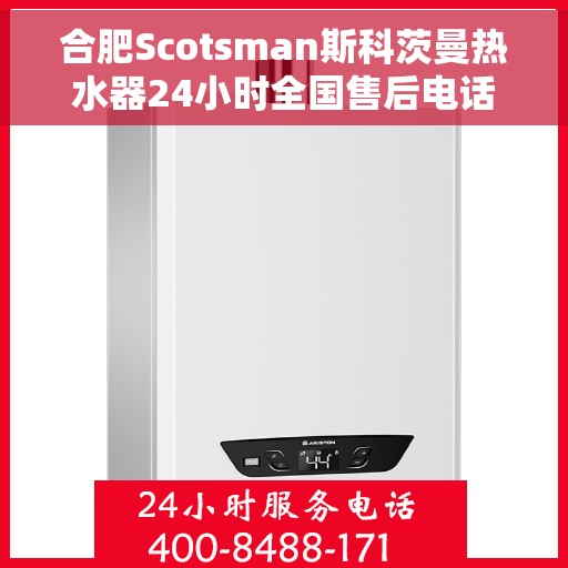 合肥Scotsman斯科茨曼热水器24小时全国售后电话，合肥斯科茨曼热水器全天候售后热线，专业服务的保障与贴心关怀