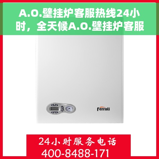 A.O.壁挂炉客服热线24小时，全天候A.O.壁挂炉客服热线，温暖服务不打烊