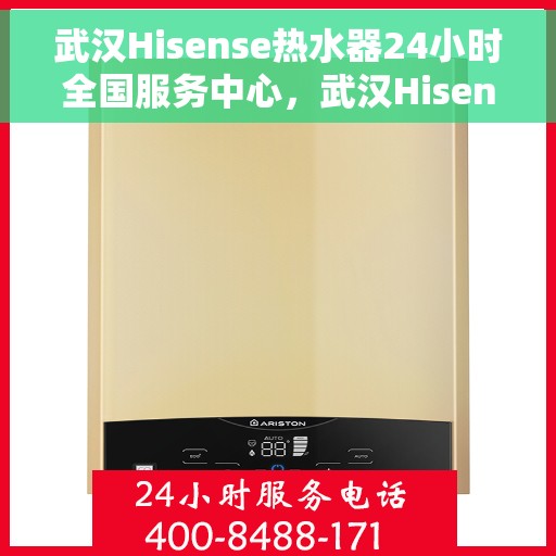 武汉Hisense热水器24小时全国服务中心，武汉Hisense热水器全天候全国服务中心热线，贴心服务不打烊