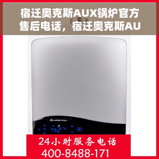 宿迁奥克斯AUX锅炉官方售后电话，宿迁奥克斯AUX锅炉售后电话及维修服务指南