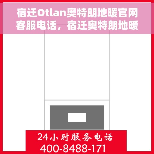 宿迁Otlan奥特朗地暖官网客服电话，宿迁奥特朗地暖官网服务热线咨询