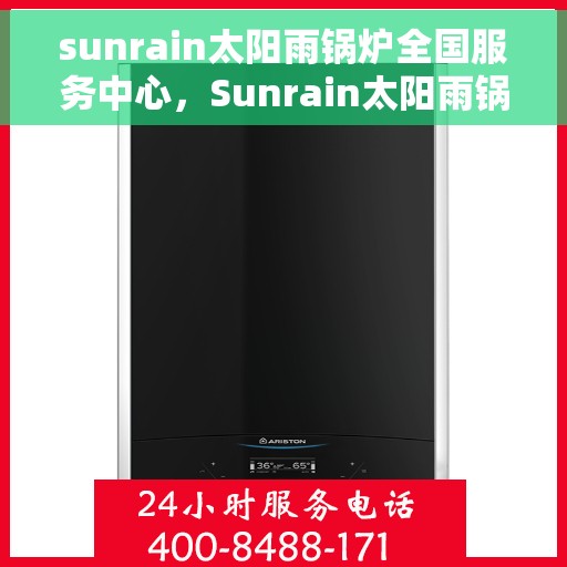 sunrain太阳雨锅炉全国服务中心，Sunrain太阳雨锅炉全国服务中心，专业售后，无忧体验