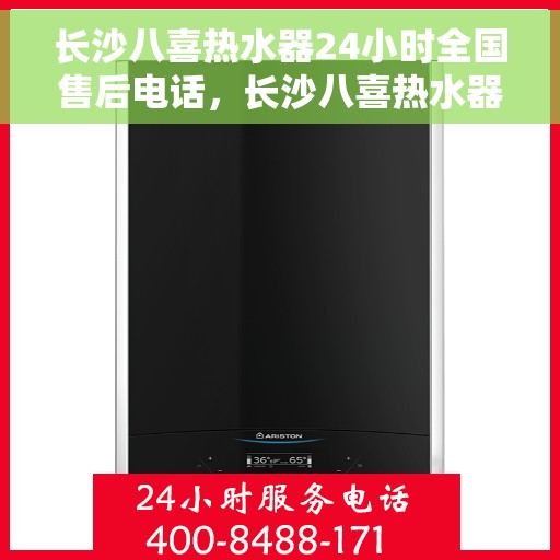 长沙八喜热水器24小时全国售后电话，长沙八喜热水器全天候全国售后服务热线电话