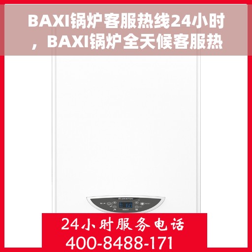 BAXI锅炉客服热线24小时，BAXI锅炉全天候客服热线，贴心服务随时在线