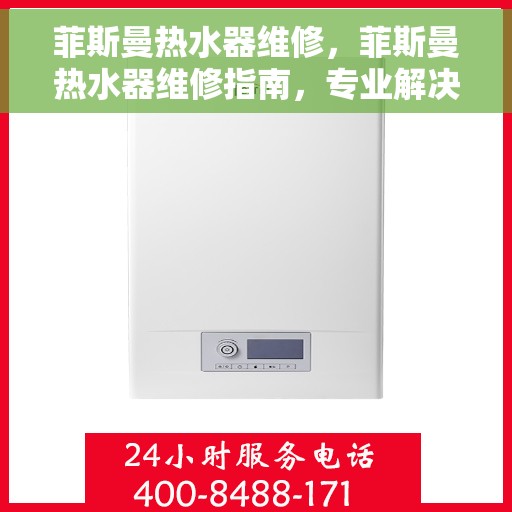 菲斯曼热水器维修，菲斯曼热水器维修指南，专业解决故障，保障热水供应