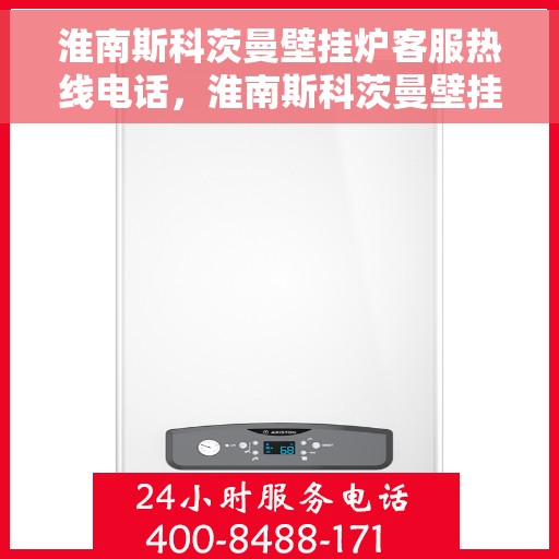 淮南斯科茨曼壁挂炉客服热线电话，淮南斯科茨曼壁挂炉客服热线全攻略，快速解决您的疑问与需求！