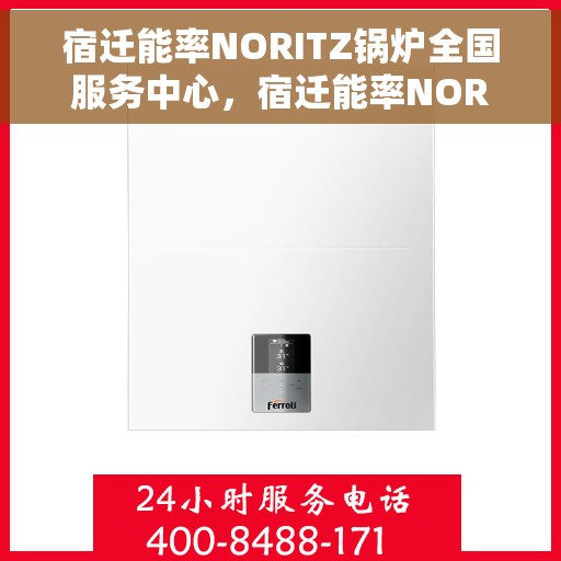 宿迁能率NORITZ锅炉全国服务中心，宿迁能率NORITZ锅炉全国服务中心，专业维修与优质服务并行
