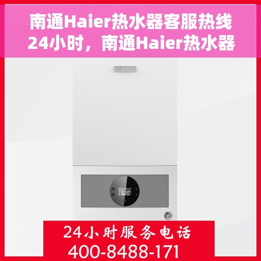 南通Haier热水器客服热线24小时，南通Haier热水器全天候客服热线，贴心服务不打烊
