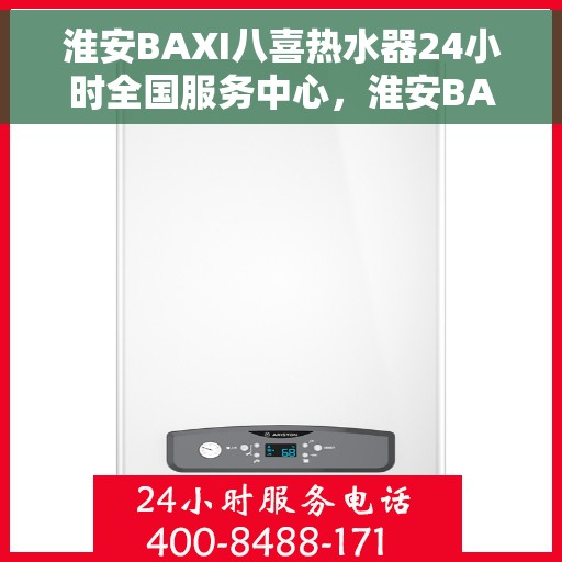 淮安BAXI八喜热水器24小时全国服务中心，淮安BAXI八喜热水器全天候全国服务热线