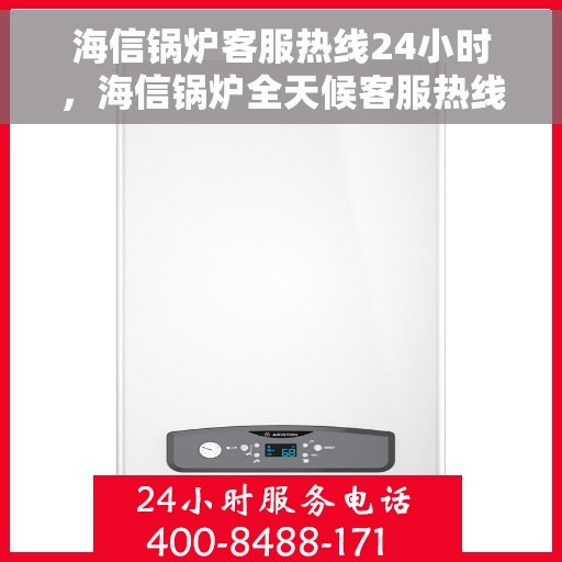 海信锅炉客服热线24小时，海信锅炉全天候客服热线，贴心服务不打烊