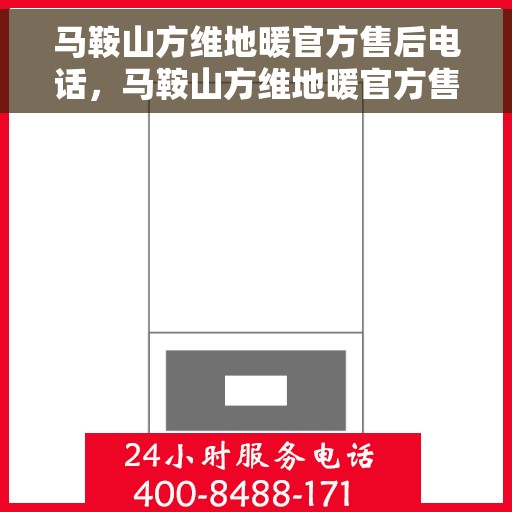 马鞍山方维地暖官方售后电话，马鞍山方维地暖官方售后热线公布