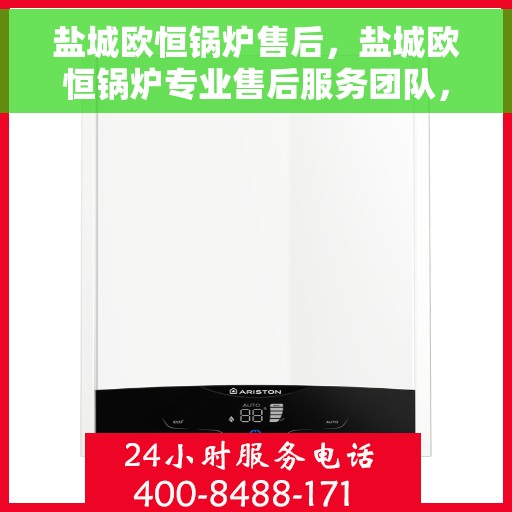 盐城欧恒锅炉售后，盐城欧恒锅炉专业售后服务团队，为您提供全方位技术支持与保障