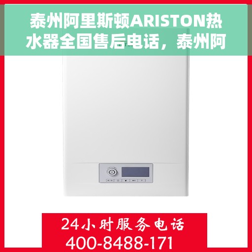 泰州阿里斯顿ARISTON热水器全国售后电话，泰州阿里斯顿ARISTON热水器全国售后热线及维修服务指南