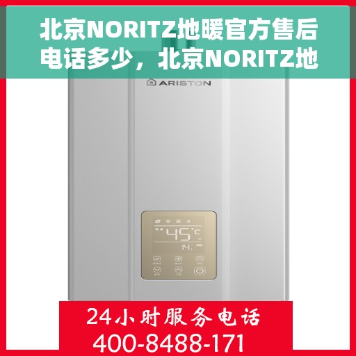 北京NORITZ地暖官方售后电话多少，北京NORITZ地暖官方售后电话及维修服务热线详解