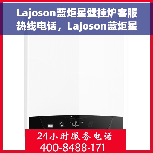 Lajoson蓝炬星壁挂炉客服热线电话，Lajoson蓝炬星壁挂炉客户服务热线解析，专业团队为您解答疑惑