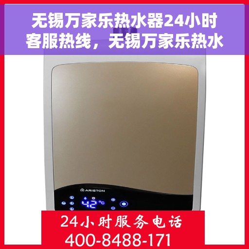 无锡万家乐热水器24小时客服热线，无锡万家乐热水器全天候客服热线支持，贴心服务随时在线
