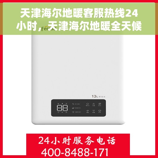 天津海尔地暖客服热线24小时，天津海尔地暖全天候客服热线，温暖无忧服务保障