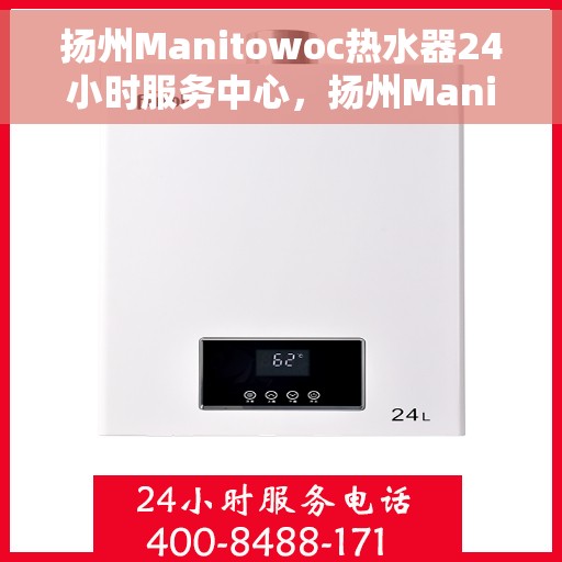 扬州Manitowoc热水器24小时服务中心，扬州Manitowoc热水器全天候服务热线