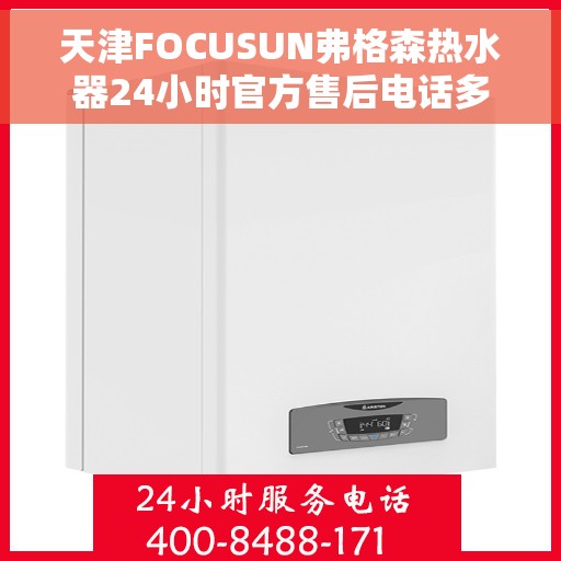 天津FOCUSUN弗格森热水器24小时官方售后电话多少，天津FOCUSUN弗格森热水器全天候官方售后电话及维修服务解析